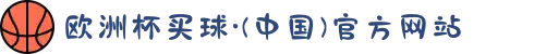 欧洲杯买球·(中国)官方网站